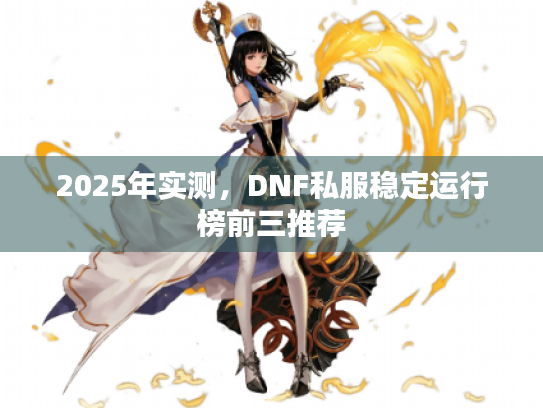 2025年实测,DNF私服稳定运行榜前三推荐 2025年实测,DNF私服稳定运行榜前三推荐