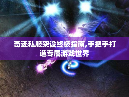 奇迹私服架设终极指南,手把手打造专属游戏世界