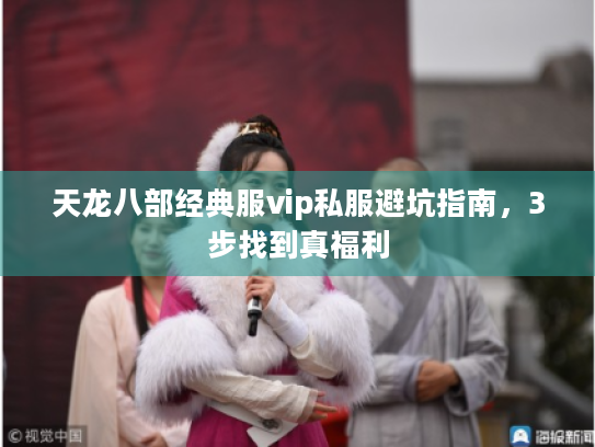 天龙八部经典服vip私服避坑指南,3步找到真福利 天龙八部经典服vip私服避坑指南,3步找到真福利