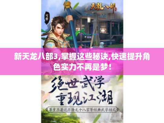新天龙八部3,掌握这些秘诀,快速提升角色实力不再是梦！