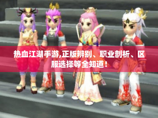 热血江湖手游,正版辨别、职业剖析、区服选择等全知道! 热血江湖手游,正版辨别、职业剖析、区服选择等全知道!