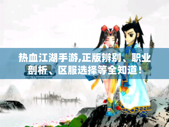 热血江湖手游,正版辨别、职业剖析、区服选择等全知道! 热血江湖手游,正版辨别、职业剖析、区服选择等全知道!