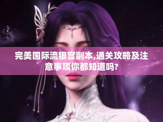 完美国际流银宫副本,通关攻略及注意事项你都知道吗?