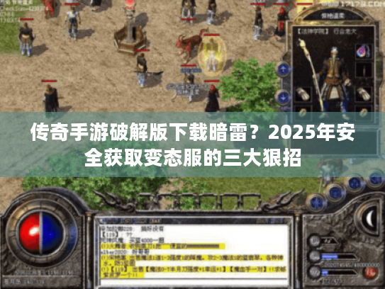 传奇手游破解版下载暗雷?2025年安全获取变态服的三大狠招 传奇手游破解版下载暗雷?2025年安全获取变态服的三大狠招
