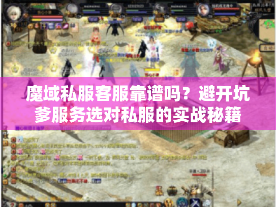魔域私服客服靠谱吗？避开坑爹服务选对私服的实战秘籍