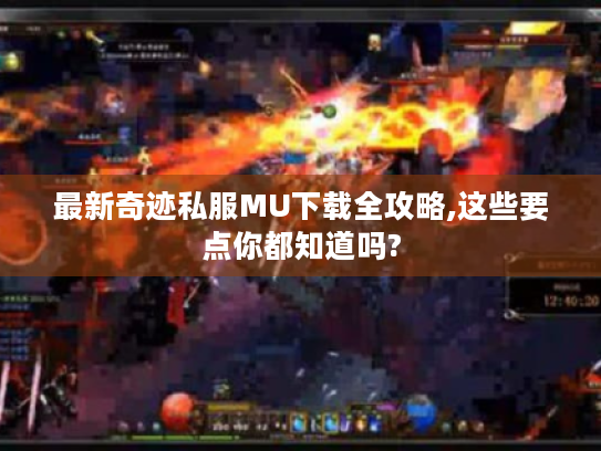 最新奇迹私服MU下载全攻略,这些要点你都知道吗?