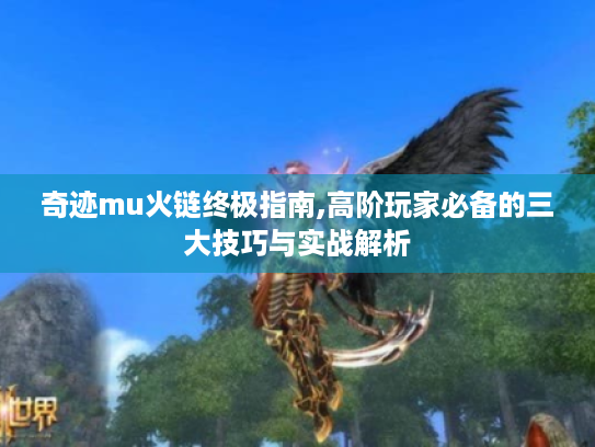 奇迹mu火链终极指南,高阶玩家必备的三大技巧与实战解析