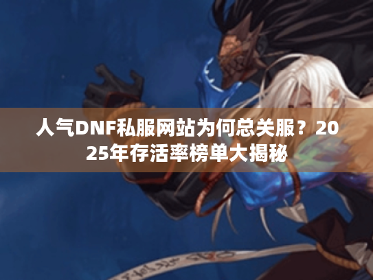 人气DNF私服网站为何总关服?2025年存活率榜单大揭秘 人气DNF私服网站为何总关服?2025年存活率榜单大揭秘