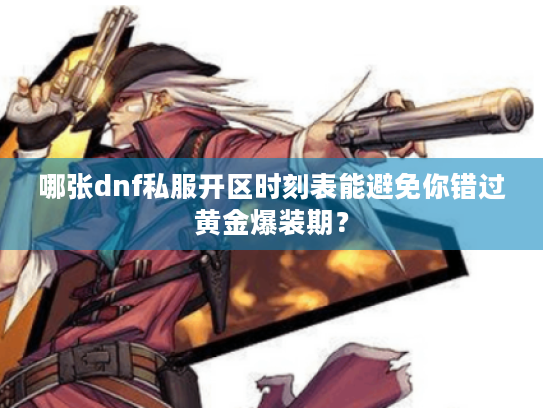 哪张dnf私服开区时刻表能避免你错过黄金爆装期? 哪张dnf私服开区时刻表能避免你错过黄金爆装期?