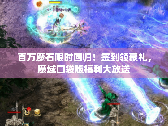百万魔石限时回归！签到领豪礼，魔域口袋版福利大放送