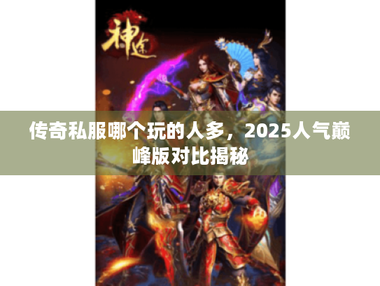 传奇私服哪个玩的人多，2025人气巅峰版对比揭秘