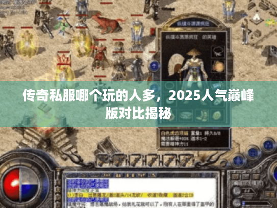 传奇私服哪个玩的人多，2025人气巅峰版对比揭秘