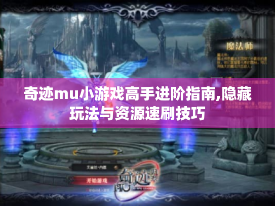 奇迹mu小游戏高手进阶指南,隐藏玩法与资源速刷技巧