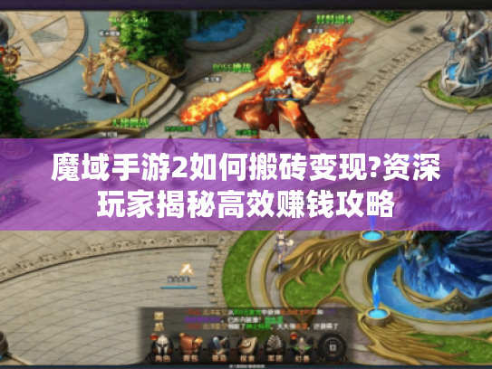 魔域手游2如何搬砖变现?资深玩家揭秘高效赚钱攻略