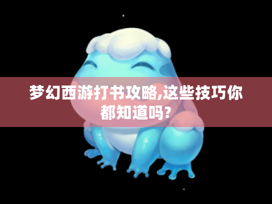 梦幻西游打书攻略,这些技巧你都知道吗?
