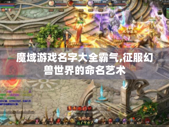 魔域游戏名字大全霸气,征服幻兽世界的命名艺术