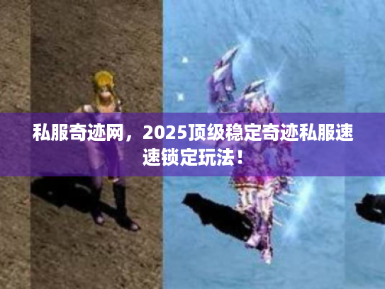 私服奇迹网,2025顶级稳定奇迹私服速速锁定玩法! 私服奇迹网,2025顶级稳定奇迹私服速速锁定玩法!