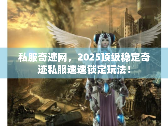 私服奇迹网,2025顶级稳定奇迹私服速速锁定玩法! 私服奇迹网,2025顶级稳定奇迹私服速速锁定玩法!