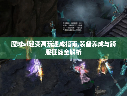 魔域sf轻变高玩速成指南,装备养成与跨服征战全解析