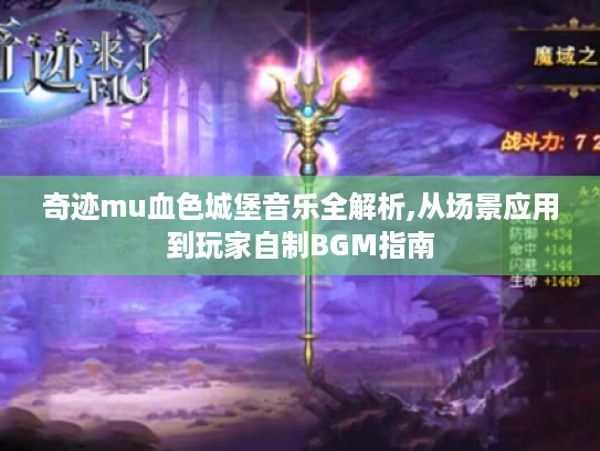 奇迹mu血色城堡音乐全解析,从场景应用到玩家自制BGM指南