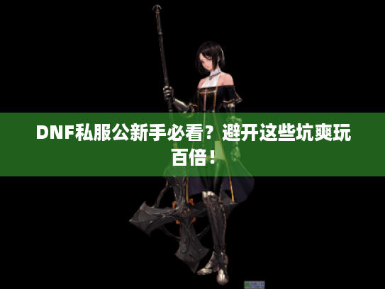 DNF私服公新手必看?避开这些坑爽玩百倍! DNF私服公新手必看?避开这些坑爽玩百倍!