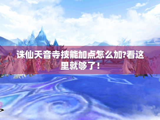 诛仙天音寺技能加点怎么加?看这里就够了！