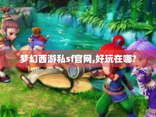 梦幻西游私sf官网,好玩在哪?