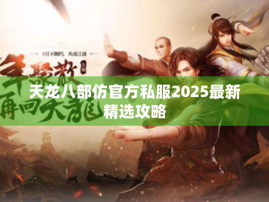 天龙八部仿官方私服2025最新精选攻略 天龙八部仿官方私服2025最新精选攻略