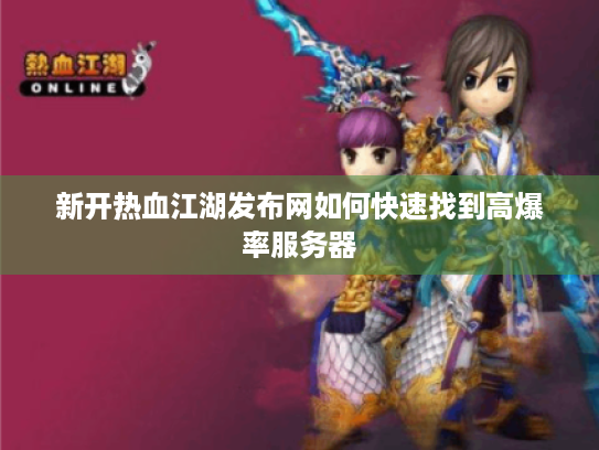 新开热血江湖发布网如何快速找到高爆率服务器
