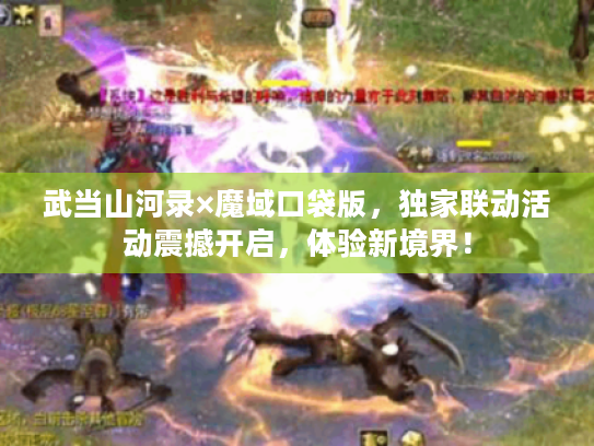武当山河录×魔域口袋版,独家联动活动震撼开启,体验新境界! 武当山河录×魔域口袋版,独家联动活动震撼开启,体验新境界!