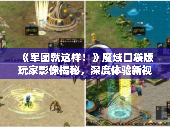 《军团就这样！》魔域口袋版玩家影像揭秘，深度体验新视角！