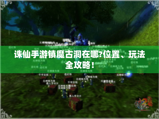 诛仙手游镇魔古洞在哪?位置、玩法全攻略！