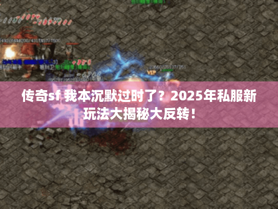 传奇sf 我本沉默过时了?2025年私服新玩法大揭秘大反转! 传奇sf 我本沉默过时了?2025年私服新玩法大揭秘大反转!