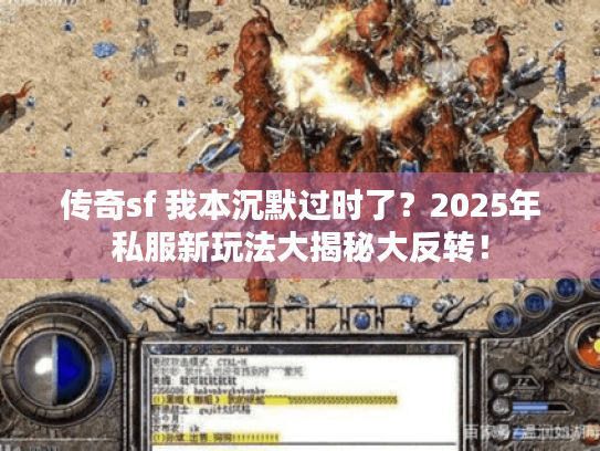传奇sf 我本沉默过时了?2025年私服新玩法大揭秘大反转! 传奇sf 我本沉默过时了?2025年私服新玩法大揭秘大反转!