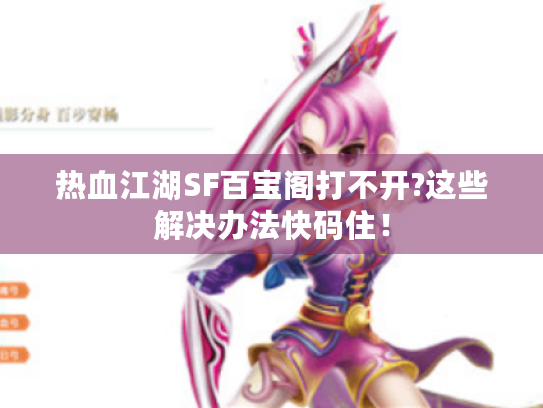 热血江湖SF百宝阁打不开?这些解决办法快码住！
