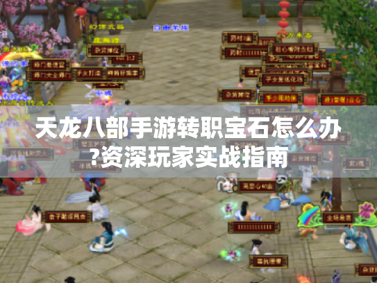 天龙八部手游转职宝石怎么办?资深玩家实战指南