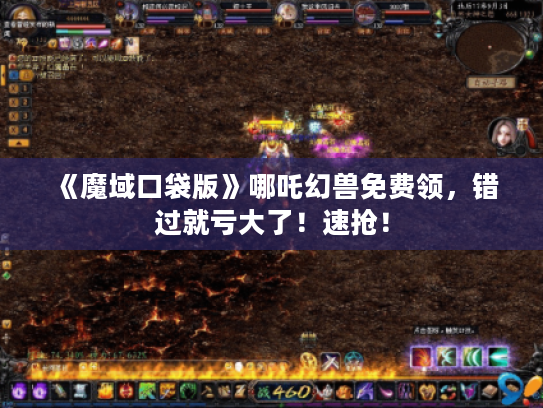 《魔域口袋版》哪吒幻兽免费领，错过就亏大了！速抢！