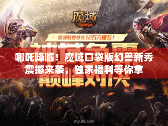 哪吒降临！魔域口袋版幻兽新秀震撼来袭，独家福利等你拿