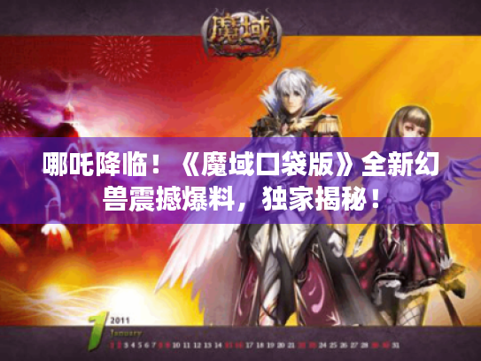 哪吒降临!《魔域口袋版》全新幻兽震撼爆料,独家揭秘! 哪吒降临!《魔域口袋版》全新幻兽震撼爆料,独家揭秘!