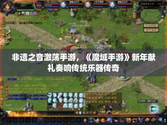 非遗之音激荡手游，《魔域手游》新年献礼奏响传统乐器传奇