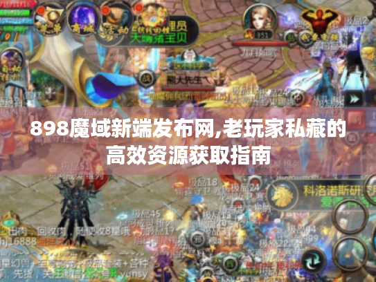 898魔域新端发布网,老玩家私藏的高效资源获取指南 898魔域新端发布网,老玩家私藏的高效资源获取指南