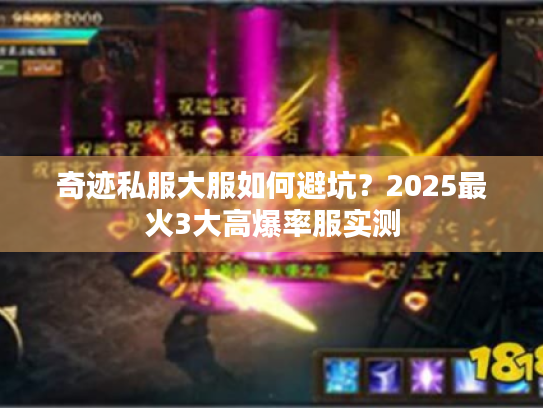 奇迹私服大服如何避坑?2025最火3大高爆率服实测 奇迹私服大服如何避坑?2025最火3大高爆率服实测
