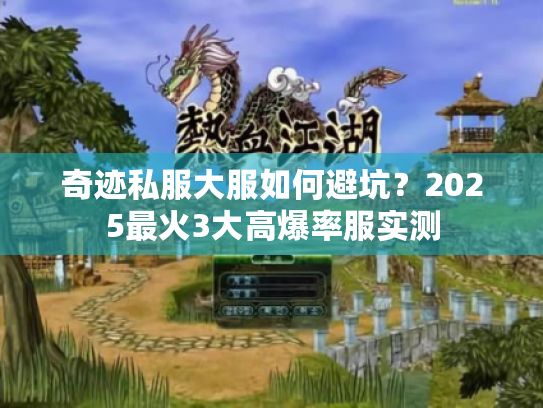 奇迹私服大服如何避坑?2025最火3大高爆率服实测 奇迹私服大服如何避坑?2025最火3大高爆率服实测