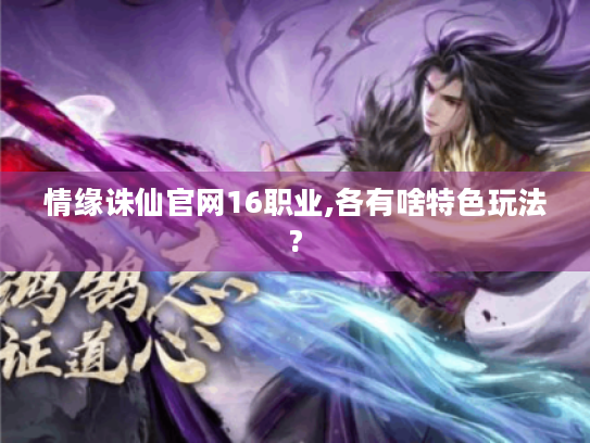 情缘诛仙官网16职业,各有啥特色玩法?