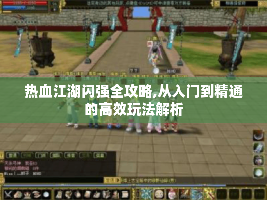 热血江湖闪强全攻略,从入门到精通的高效玩法解析