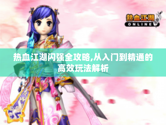 热血江湖闪强全攻略,从入门到精通的高效玩法解析