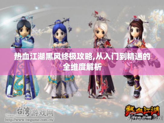热血江湖黑风终极攻略,从入门到精通的全维度解析