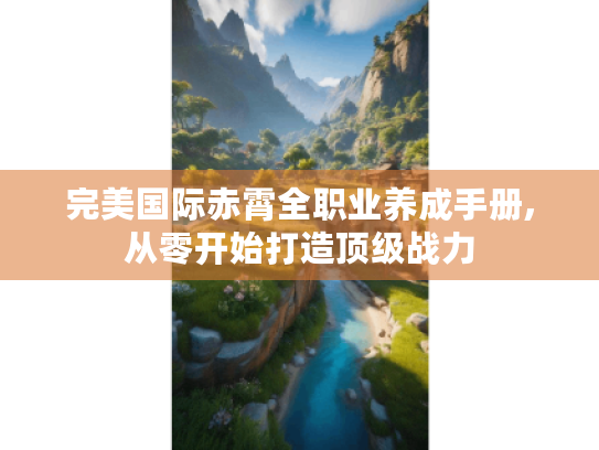 完美国际赤霄全职业养成手册,从零开始打造顶级战力
