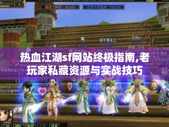 热血江湖sf网站终极指南,老玩家私藏资源与实战技巧
