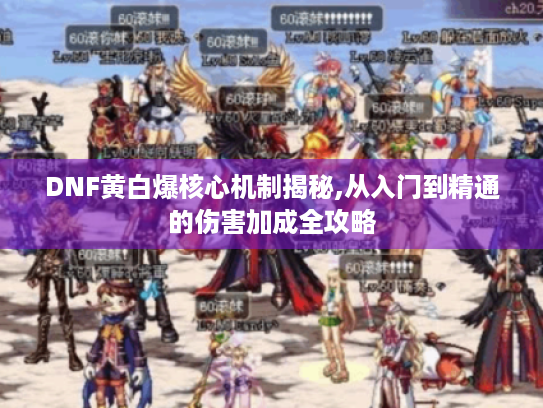 DNF黄白爆核心机制揭秘,从入门到精通的伤害加成全攻略